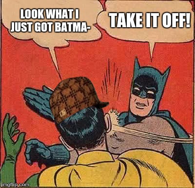 Robin's New Hat | LOOK WHAT I JUST GOT BATMA-; TAKE IT OFF! | image tagged in memes,scumbag,robin,slap | made w/ Imgflip meme maker