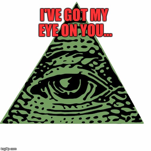 I'VE GOT MY EYE ON YOU... | image tagged in illuminati | made w/ Imgflip meme maker