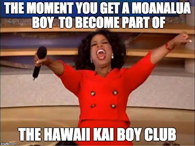 Oprah You Get A Meme | THE MOMENT YOU GET A MOANALUA BOY  TO BECOME PART OF; THE HAWAII KAI BOY CLUB | image tagged in memes,oprah you get a | made w/ Imgflip meme maker