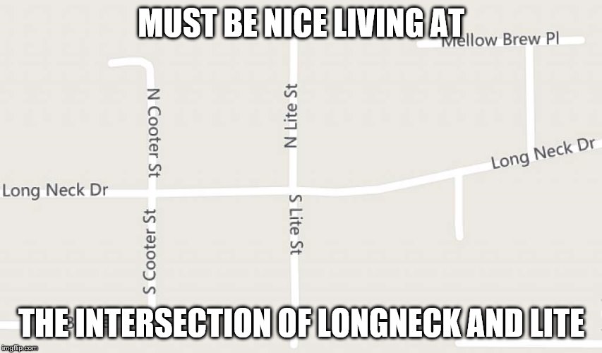 Real addresses in Houston...these developers must have been ready for the weekend. |  MUST BE NICE LIVING AT; THE INTERSECTION OF LONGNECK AND LITE | image tagged in address,lite beer,easy livin | made w/ Imgflip meme maker