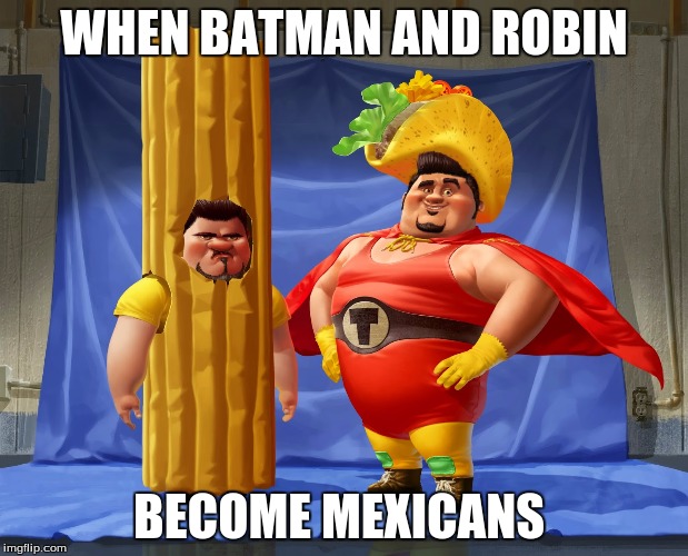 The Mexican Heros |  WHEN BATMAN AND ROBIN; BECOME MEXICANS | image tagged in batman | made w/ Imgflip meme maker