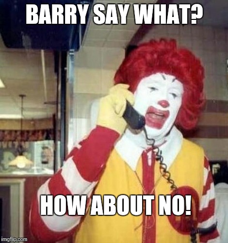 Ronald McDonald on the phone |  BARRY SAY WHAT? HOW ABOUT NO! | image tagged in ronald mcdonald on the phone | made w/ Imgflip meme maker