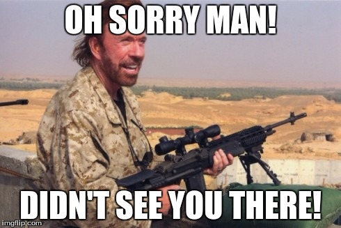 when Chuck Norris gets drunk | OH SORRY MAN! DIDN'T SEE YOU THERE! | image tagged in chuck norris | made w/ Imgflip meme maker