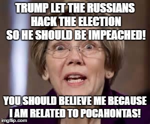 Full Retard Senator Elizabeth Warren | TRUMP LET THE RUSSIANS HACK THE ELECTION SO HE SHOULD BE IMPEACHED! YOU SHOULD BELIEVE ME BECAUSE I AM RELATED TO POCAHONTAS! | image tagged in full retard senator elizabeth warren | made w/ Imgflip meme maker