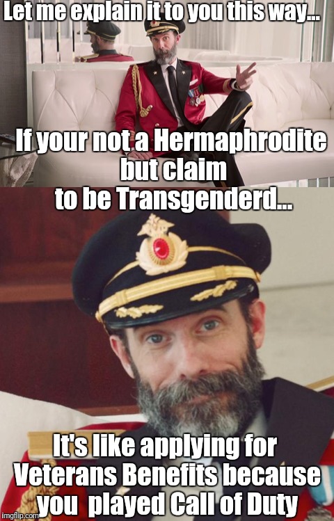 Transgender... Seriously ??? | Let me explain it to you this way... If your not a Hermaphrodite but claim to be Transgenderd... It's like applying for Veterans Benefits because you  played Call of Duty | image tagged in lgbt,transgender,transgender bathrooms,funnymemes,captain | made w/ Imgflip meme maker