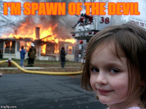 Disaster Girl | I'M SPAWN OF THE DEVIL | image tagged in memes,disaster girl | made w/ Imgflip meme maker