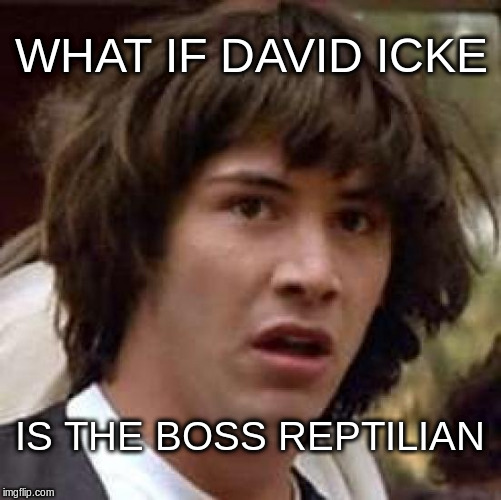 Conspiracy Keanu | WHAT IF DAVID ICKE; IS THE BOSS REPTILIAN | image tagged in memes,conspiracy keanu | made w/ Imgflip meme maker