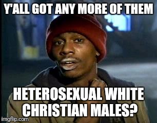 Y'all Got Any More Of That Meme | Y'ALL GOT ANY MORE OF THEM HETEROSEXUAL WHITE CHRISTIAN MALES? | image tagged in memes,yall got any more of | made w/ Imgflip meme maker