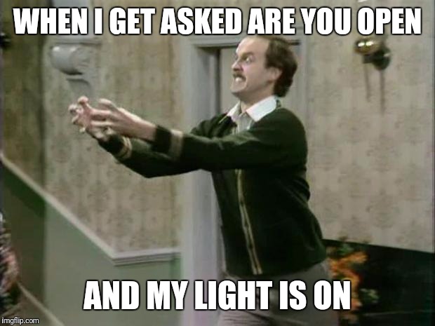 fawlty strangle | WHEN I GET ASKED ARE YOU OPEN; AND MY LIGHT IS ON | image tagged in fawlty strangle | made w/ Imgflip meme maker