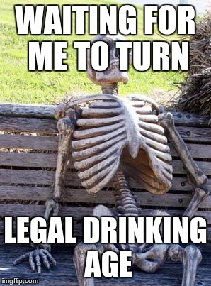 Waiting Skeleton Meme | WAITING FOR ME TO TURN LEGAL DRINKING AGE | image tagged in memes,waiting skeleton | made w/ Imgflip meme maker
