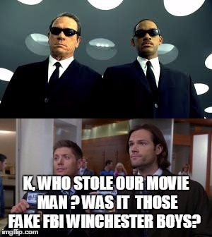 MIB Supernatural | K, WHO STOLE OUR MOVIE MAN ? WAS IT  THOSE FAKE FBI WINCHESTER BOYS? | image tagged in supernatural | made w/ Imgflip meme maker