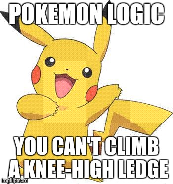 Pokemon | POKEMON LOGIC; YOU CAN'T CLIMB A KNEE-HIGH LEDGE | image tagged in pokemon | made w/ Imgflip meme maker