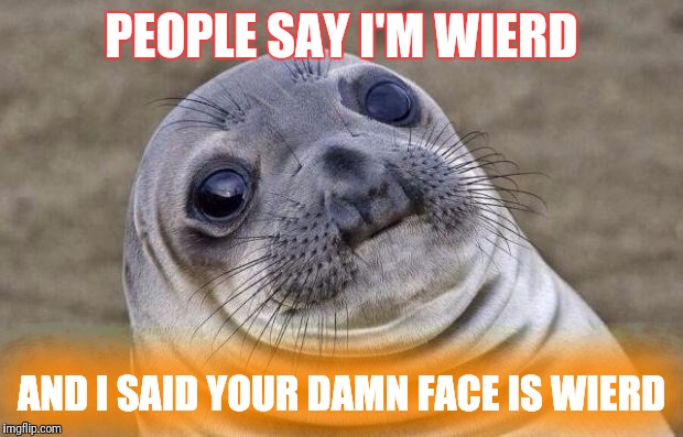 Awkward Moment Sealion Meme | PEOPLE SAY I'M WIERD; AND I SAID YOUR DAMN FACE IS WIERD | image tagged in memes,awkward moment sealion | made w/ Imgflip meme maker