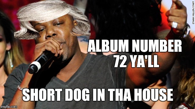 Obligatory album Number reference | ALBUM NUMBER 72 YA'LL; SHORT DOG IN THA HOUSE | image tagged in oakland | made w/ Imgflip meme maker