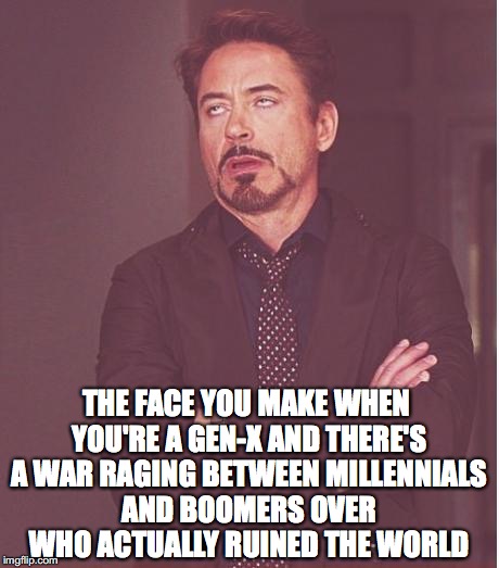 The Jan Brady of generations.  | THE FACE YOU MAKE WHEN YOU'RE A GEN-X AND THERE'S A WAR RAGING BETWEEN MILLENNIALS AND BOOMERS OVER WHO ACTUALLY RUINED THE WORLD | image tagged in memes,face you make robert downey jr,millennials,baby boomers | made w/ Imgflip meme maker