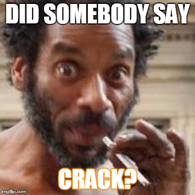 DID SOMEBODY SAY; CRACK? | image tagged in crackhead | made w/ Imgflip meme maker