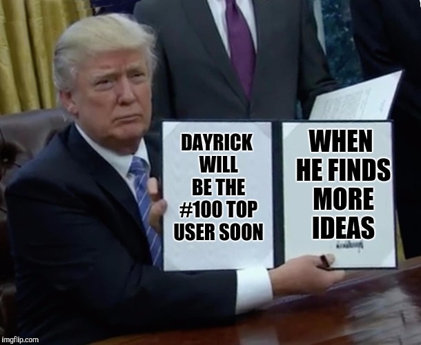 I have a goal. But the struggle is real | WHEN HE FINDS MORE IDEAS; DAYRICK WILL BE THE #100 TOP USER SOON | image tagged in trump bill signing,memes,top users,top 100 | made w/ Imgflip meme maker