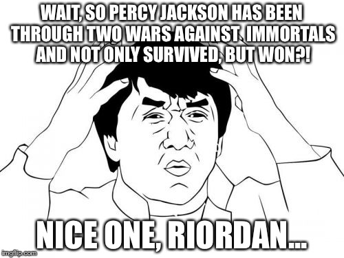 Jackie Chan WTF Meme | WAIT, SO PERCY JACKSON HAS BEEN THROUGH TWO WARS AGAINST  IMMORTALS AND NOT ONLY SURVIVED, BUT WON?! NICE ONE, RIORDAN... | image tagged in memes,jackie chan wtf | made w/ Imgflip meme maker