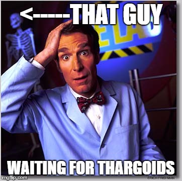 Bill Nye The Science Guy Meme | <-----THAT GUY; WAITING FOR THARGOIDS | image tagged in memes,bill nye the science guy | made w/ Imgflip meme maker