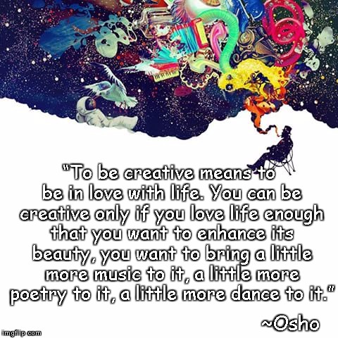 Creativity & Joy | “To be creative means to be in love with life. You can be creative only if you love life enough that you want to enhance its beauty, you want to bring a little more music to it, a little more poetry to it, a little more dance to it.”; ~Osho | image tagged in osho,love life,beauty,music,poetry,dance | made w/ Imgflip meme maker