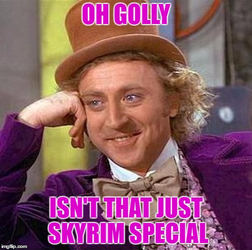 Creepy Condescending Willy Wonka Donka | OH GOLLY; ISN'T THAT JUST SKYRIM SPECIAL | image tagged in memes,creepy condescending wonka,memer of the first meme,no memeing on the dance floor,darling meme,bobo the manager | made w/ Imgflip meme maker