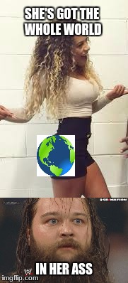 SHE'S GOT THE WHOLE WORLD; IN HER ASS | image tagged in wwe,bray wyatt,jojo,memes | made w/ Imgflip meme maker