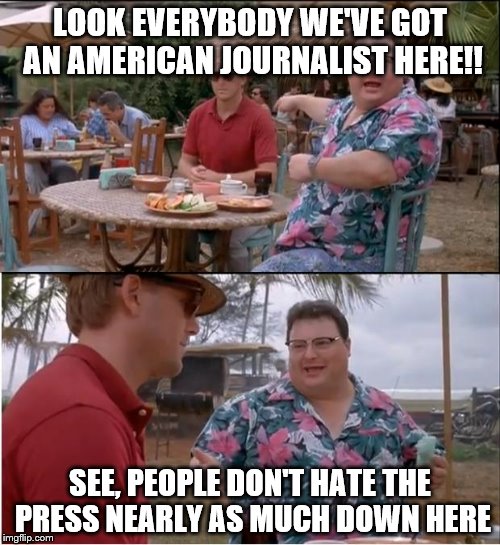 See Nobody Cares Meme | LOOK EVERYBODY WE'VE GOT AN AMERICAN JOURNALIST HERE!! SEE, PEOPLE DON'T HATE THE PRESS NEARLY AS MUCH DOWN HERE | image tagged in memes,see nobody cares | made w/ Imgflip meme maker