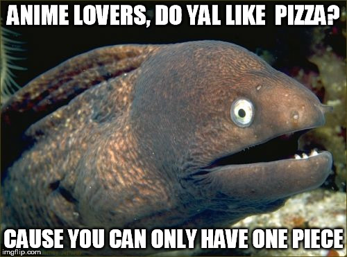 Bad Joke Eel Meme | ANIME LOVERS, DO YAL LIKE  PIZZA? CAUSE YOU CAN ONLY HAVE ONE PIECE | image tagged in memes,bad joke eel | made w/ Imgflip meme maker