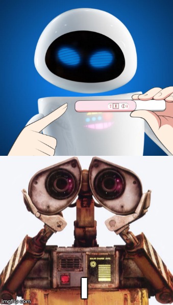 GET IT?! | I | image tagged in wall-e,pregnancy test | made w/ Imgflip meme maker