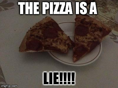 THE PIZZA IS A; LIE!!!! | image tagged in gross pizza | made w/ Imgflip meme maker
