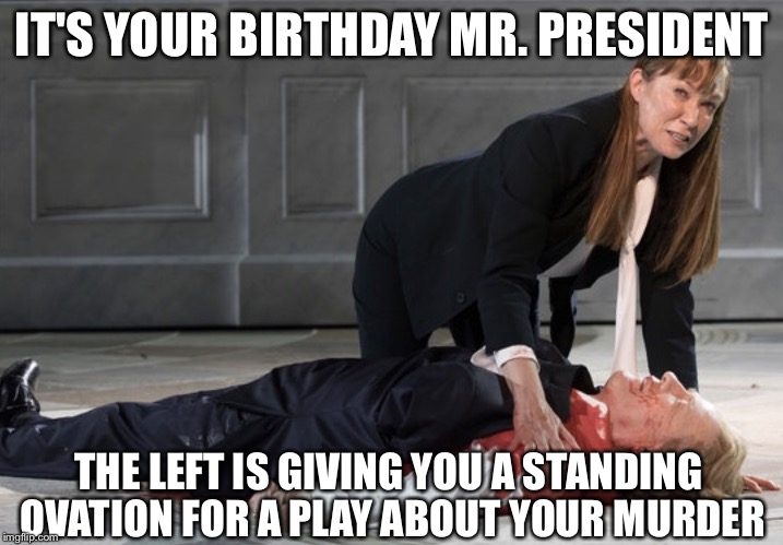 Happy birthday Mr. President | IT'S YOUR BIRTHDAY MR. PRESIDENT; THE LEFT IS GIVING YOU A STANDING OVATION FOR A PLAY ABOUT YOUR MURDER | image tagged in julius trump,william shakespeare,donald trump,memes | made w/ Imgflip meme maker