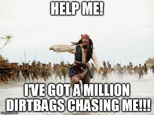 Jack Sparrow Being Chased | HELP ME! I'VE GOT A MILLION DIRTBAGS CHASING ME!!! | image tagged in memes,jack sparrow being chased | made w/ Imgflip meme maker