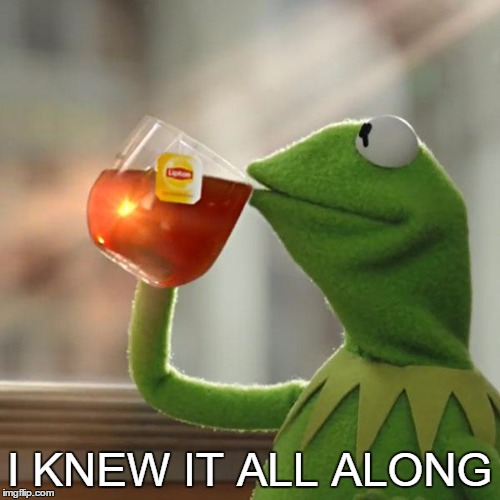 I KNEW IT ALL ALONG | image tagged in memes,but thats none of my business,kermit the frog | made w/ Imgflip meme maker