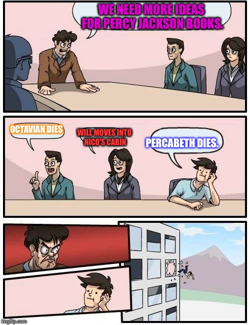 Boardroom Meeting Suggestion | WE NEED MORE IDEAS FOR PERCY JACKSON BOOKS. OCTAVIAN DIES; WILL MOVES INTO NICO'S CABIN; PERCABETH DIES. | image tagged in memes,boardroom meeting suggestion | made w/ Imgflip meme maker