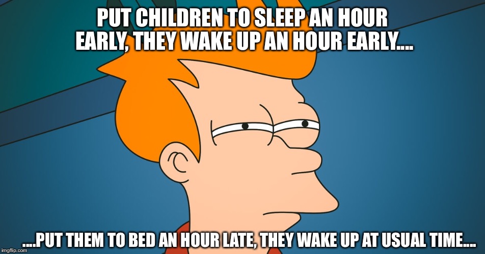 PUT CHILDREN TO SLEEP AN HOUR EARLY, THEY WAKE UP AN HOUR EARLY.... ....PUT THEM TO BED AN HOUR LATE, THEY WAKE UP AT USUAL TIME.... | image tagged in kids to sleep | made w/ Imgflip meme maker