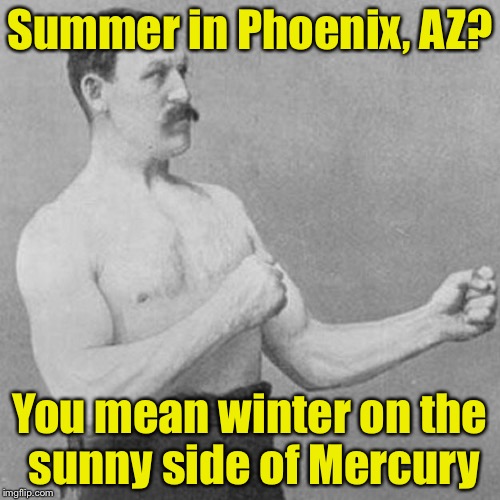 strongman |  Summer in Phoenix, AZ? You mean winter on the sunny side of Mercury | image tagged in strongman | made w/ Imgflip meme maker