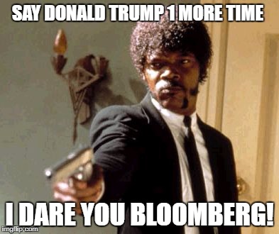 Say That Again I Dare You Meme | SAY DONALD TRUMP 1 MORE TIME; I DARE YOU BLOOMBERG! | image tagged in memes,say that again i dare you | made w/ Imgflip meme maker