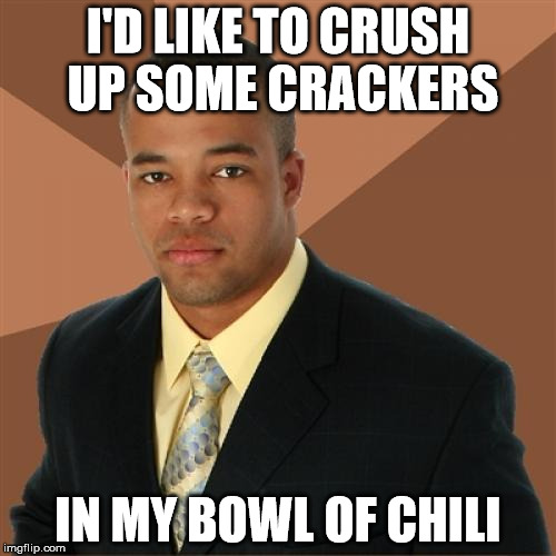 Successful Black Man | I'D LIKE TO CRUSH UP SOME CRACKERS; IN MY BOWL OF CHILI | image tagged in memes,successful black man,first world problems,politics,political,political meme | made w/ Imgflip meme maker