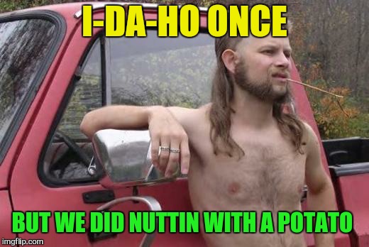 I-DA-HO ONCE BUT WE DID NUTTIN WITH A POTATO | made w/ Imgflip meme maker
