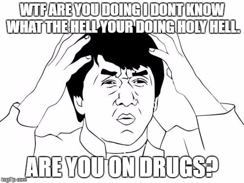 ARE YOU ON DRUGS!? | WTF ARE YOU DOING I DONT KNOW WHAT THE HELL YOUR DOING HOLY HELL. ARE YOU ON DRUGS? | image tagged in memes,jackie chan wtf | made w/ Imgflip meme maker