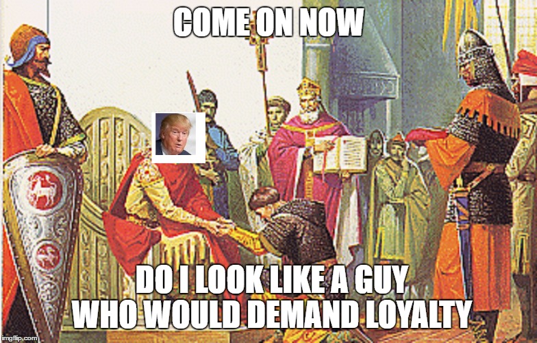 Loyalty | COME ON NOW; DO I LOOK LIKE A GUY WHO WOULD DEMAND LOYALTY | image tagged in comedy,trump | made w/ Imgflip meme maker