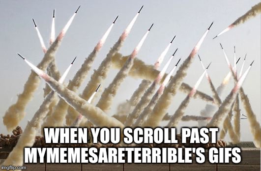 Missile launch | WHEN YOU SCROLL PAST MYMEMESARETERRIBLE'S GIFS | image tagged in missile launch | made w/ Imgflip meme maker