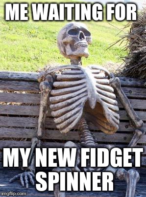 Waiting Skeleton | ME WAITING FOR; MY NEW FIDGET SPINNER | image tagged in memes,waiting skeleton | made w/ Imgflip meme maker