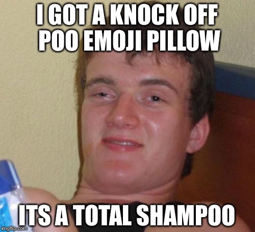 10 Guy | I GOT A KNOCK OFF POO EMOJI PILLOW; ITS A TOTAL SHAMPOO | image tagged in memes,10 guy | made w/ Imgflip meme maker