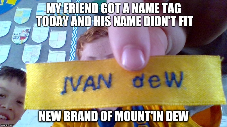 WTF | MY FRIEND GOT A NAME TAG TODAY AND HIS NAME DIDN'T FIT; NEW BRAND OF MOUNT'IN DEW | image tagged in oh wow are you actually reading these tags | made w/ Imgflip meme maker