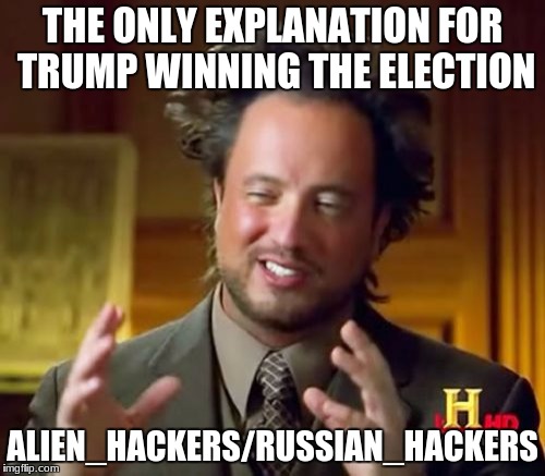 Ancient Aliens Meme | THE ONLY EXPLANATION FOR TRUMP WINNING THE ELECTION; ALIEN_HACKERS/RUSSIAN_HACKERS | image tagged in memes,ancient aliens | made w/ Imgflip meme maker