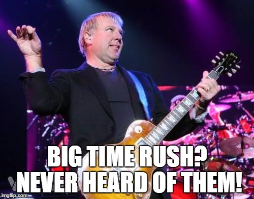 BIG TIME RUSH? NEVER HEARD OF THEM! | image tagged in rock and roll | made w/ Imgflip meme maker