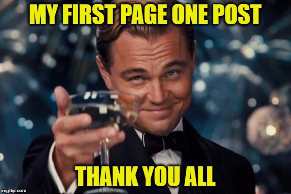 MY FIRST PAGE ONE POST THANK YOU ALL | image tagged in memes,leonardo dicaprio cheers | made w/ Imgflip meme maker