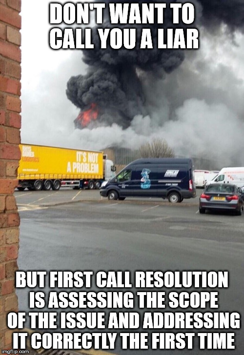 It's Definately A Problem | DON'T WANT TO CALL YOU A LIAR; BUT FIRST CALL RESOLUTION IS ASSESSING THE SCOPE OF THE ISSUE AND ADDRESSING IT CORRECTLY THE FIRST TIME | image tagged in first call resolution | made w/ Imgflip meme maker