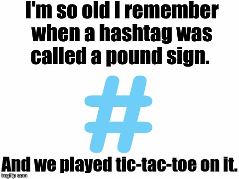 I'm so old I remember when a hashtag was called a pound sign. And we played tic-tac-toe on it. | made w/ Imgflip meme maker